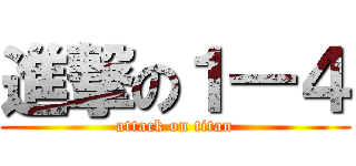 進撃の１―４ (attack on titan)