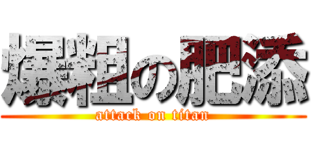 爆粗の肥添 (attack on titan)