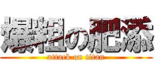 爆粗の肥添 (attack on titan)