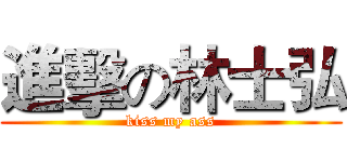 進擊の林士弘 (kiss my ass)