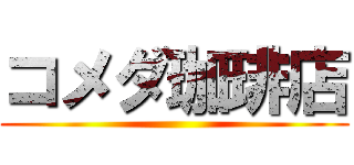 コメダ珈琲店 ()