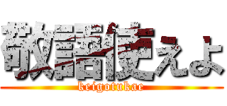 敬語使えよ (keigotukae)
