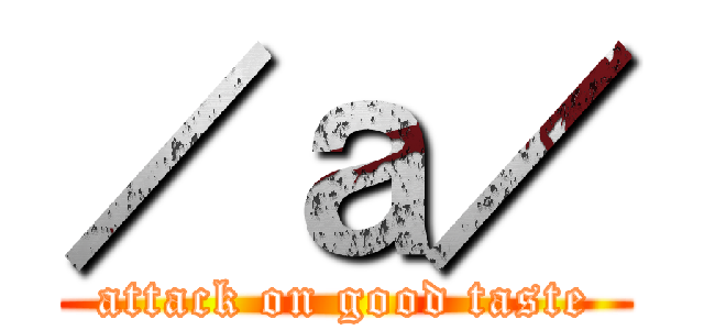 ／ａ／ (attack on good taste)