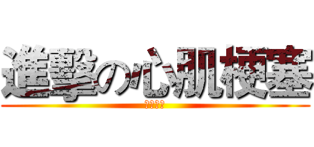 進擊の心肌梗塞 (健教報告)