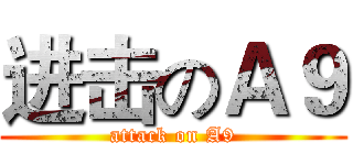 进击のＡ９ (attack on A9)