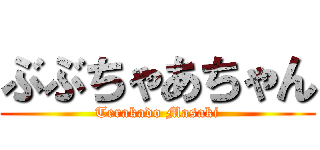 ぶぶちゃあちゃん (Terakado Masaki)