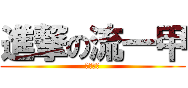 進撃の流一甲 (我也會用)