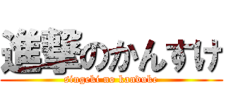 進撃のかんすけ (singeki no kanduke)