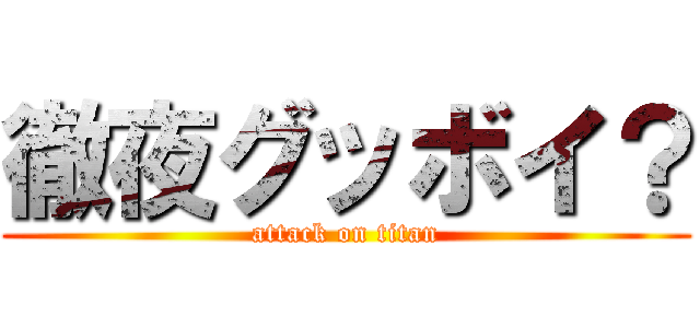 徹夜グッボイ？ (attack on titan)