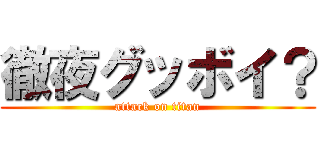 徹夜グッボイ？ (attack on titan)