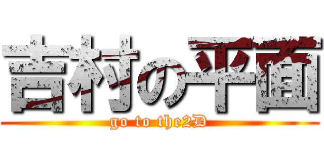 吉村の平面 (go to the2D)