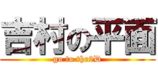 吉村の平面 (go to the2D)