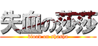 失血の莎莎 (blood on shasha)