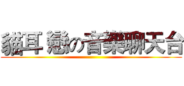 貓耳 戀の音樂聊天台 ()