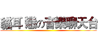 貓耳 戀の音樂聊天台 ()