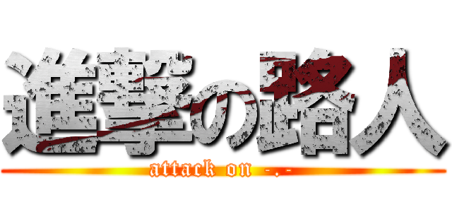 進撃の路人 (attack on -.-)