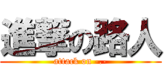 進撃の路人 (attack on -.-)