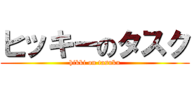 ヒッキーのタスク (hikki on tasuku)