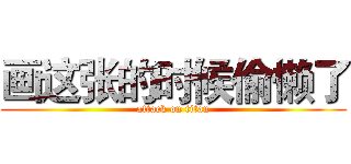 画这张的时候偷懒了 (attack on titan)