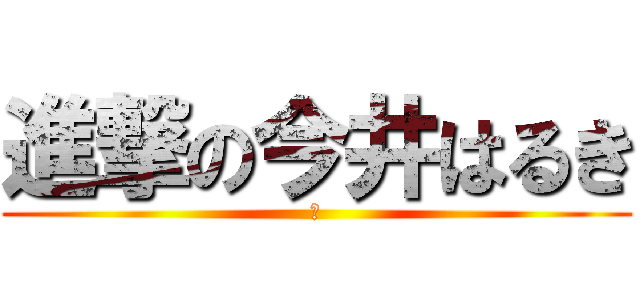 進撃の今井はるき (あ)