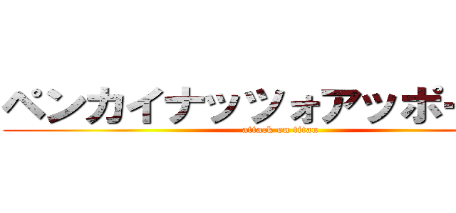 ペンカイナッツォアッポーペン (attack on titan)