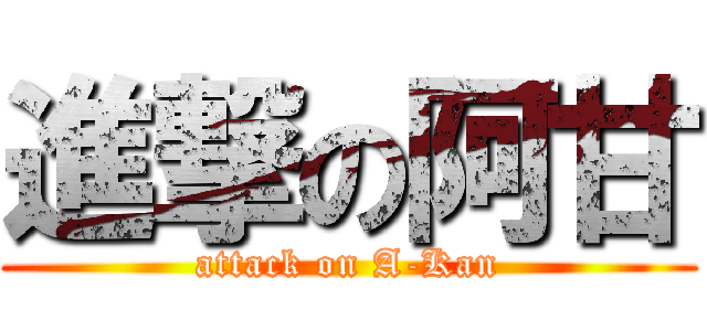 進撃の阿甘 (attack on A-Kan)