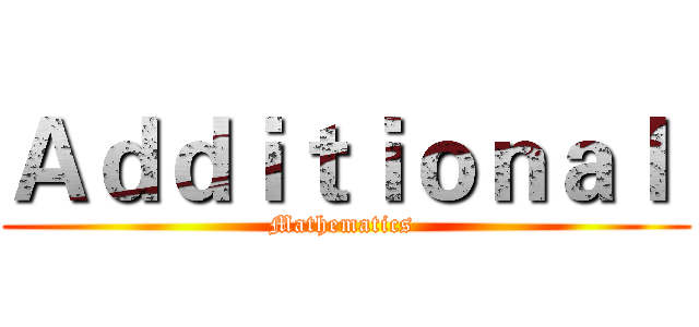 Ａｄｄｉｔｉｏｎａｌ  (Mathematics )