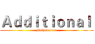Ａｄｄｉｔｉｏｎａｌ  (Mathematics )