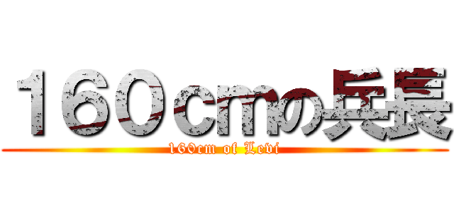 １６０ｃｍの兵長 (160cm of Levi)