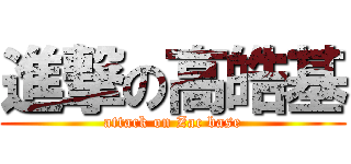 進撃の高皓基 (attack on Zac base)