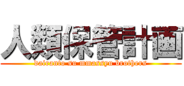 人類保管計画 (dairanto su mmassyu brothers)