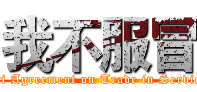 我不服冒 (Anti Agreement on Trade in Services)