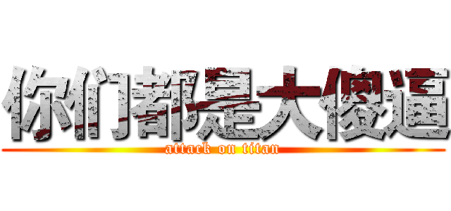 你们都是大傻逼 (attack on titan)