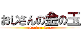 おじさんの金の玉 (attack on titan)