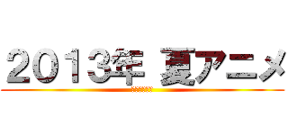 ２０１３年 夏アニメ (入荷コミック)