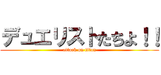 デュエリストたちよ！！ (attack on titan)