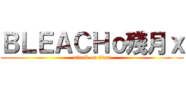 ＢＬＥＡＣＨｏ殘月ｘ (attack on titan)