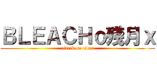 ＢＬＥＡＣＨｏ殘月ｘ (attack on titan)