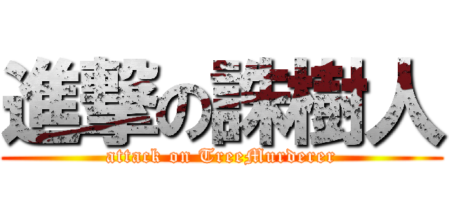 進撃の誅樹人 (attack on TreeMurderer)
