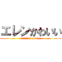 エレンかわいい (Ｅｌｌｅｎ　is pritty)