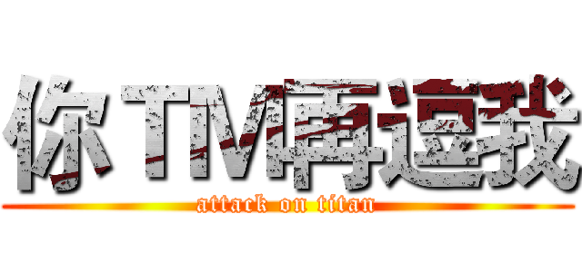 你ＴＭ再逗我 (attack on titan)