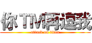 你ＴＭ再逗我 (attack on titan)