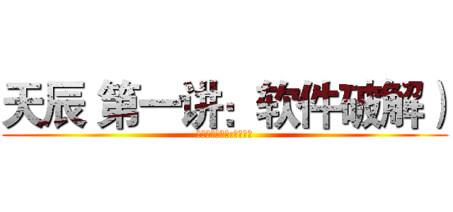天辰 第一讲：软件破解） (☞天辰☜第一讲:软件破解)