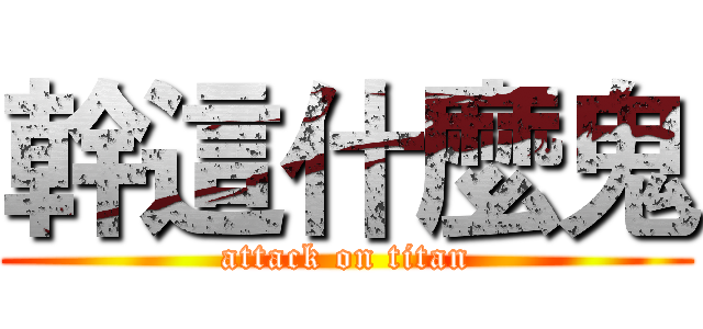 幹這什麼鬼 (attack on titan)