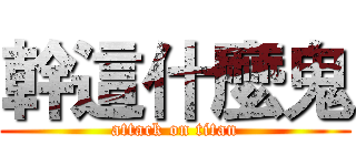 幹這什麼鬼 (attack on titan)