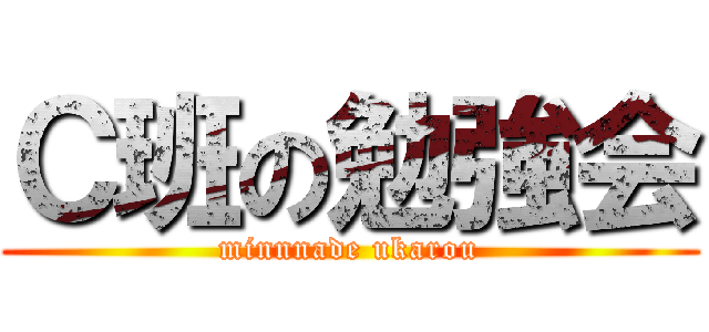 Ｃ班の勉強会 (minnnade ukarou)