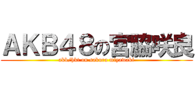 ＡＫＢ４８の宮脇咲良 (akb/hkt on sakura miyawaki)