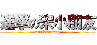 進撃の宋小朋友 (attack on song)