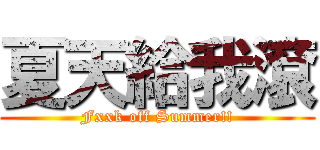 夏天給我滾 (Fxxk off Summer!!)