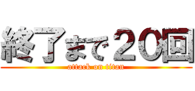 終了まで２０回 (attack on titan)